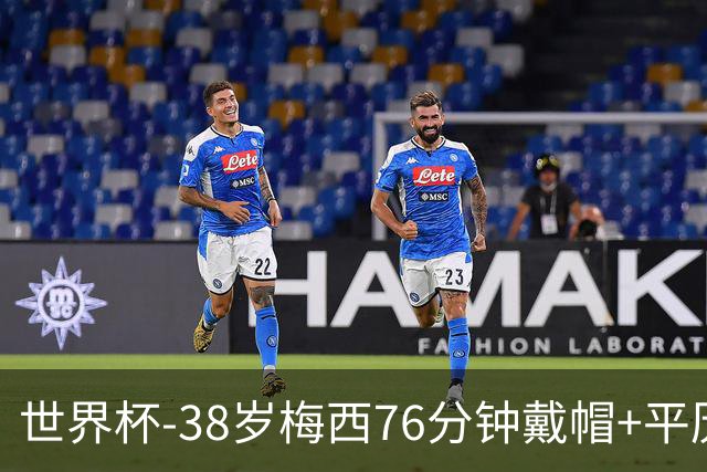 世界杯-38岁梅西76分钟戴帽+平历史纪录 阿根廷3-0阿尔及利亚