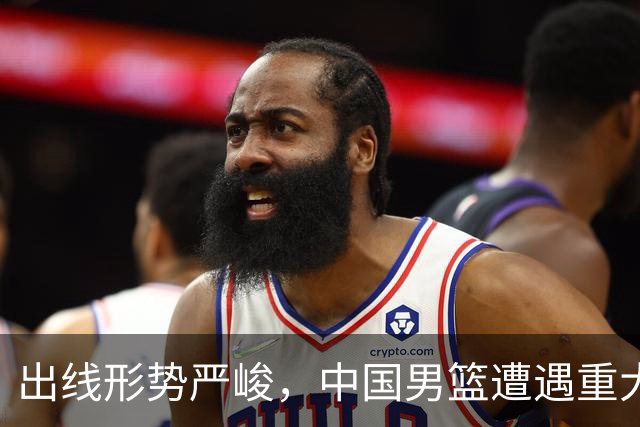 出线形势严峻，中国男篮遭遇重大挑战，理论机会愈发渺茫
