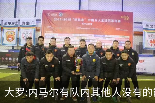 大罗:内马尔有队内其他人没有的能力 希望他用表现让唱衰的人闭嘴