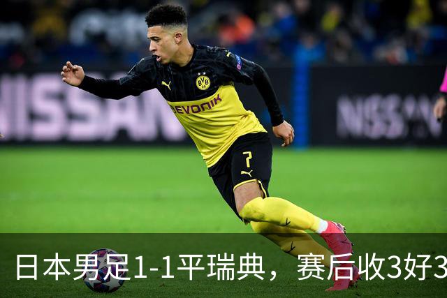 日本男足1-1平瑞典，赛后收3好3坏消息，他们大概率被巴西队淘汰