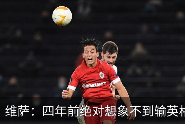 维萨：四年前绝对想象不到输英格兰会如此沮丧，为我是刚果人自豪