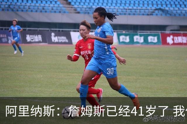 阿里纳斯：詹姆斯已经41岁了 我们应该感谢他为NBA所做的一切