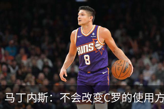 马丁内斯：不会改变C罗的使用方式，需要进球就要让他留在场上